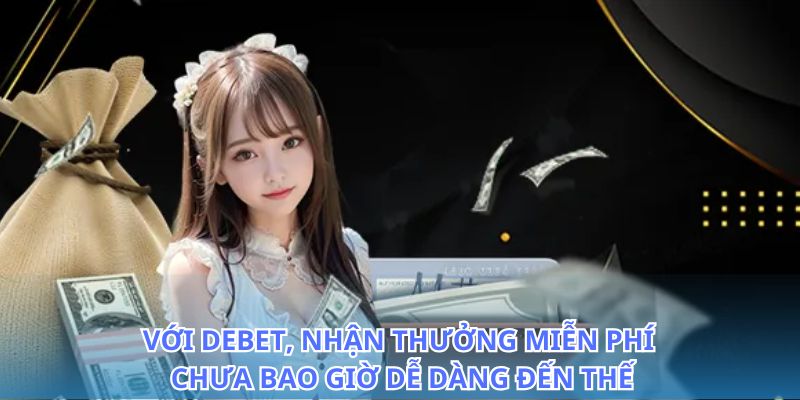 Tận hưởng những ưu đãi từ nhận thưởng miễn phí tại Debet
